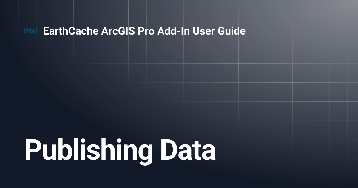 Publishing Data | EarthCache ArcGIS Pro Add-In User Guide